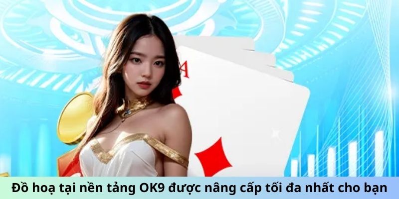 Đồ hoạ tại nền tảng OK9 được nâng cấp tối đa nhất cho bạn