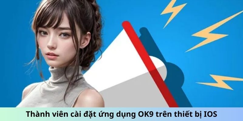 Thành viên cài đặt ứng dụng OK9 trên thiết bị IOS