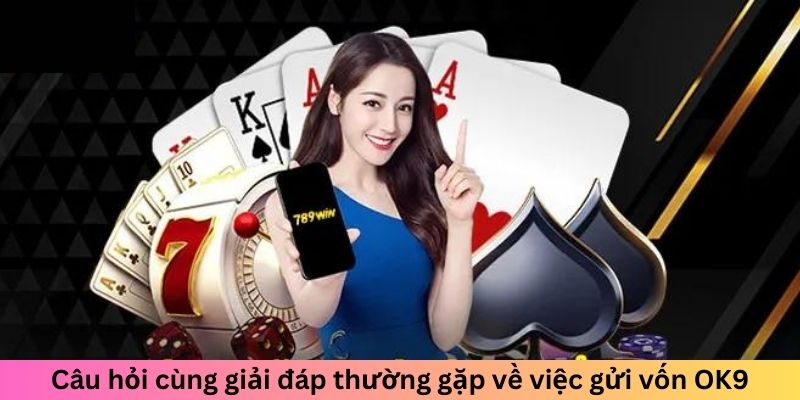 Câu hỏi cùng giải đáp thường gặp về việc gửi vốn OK9