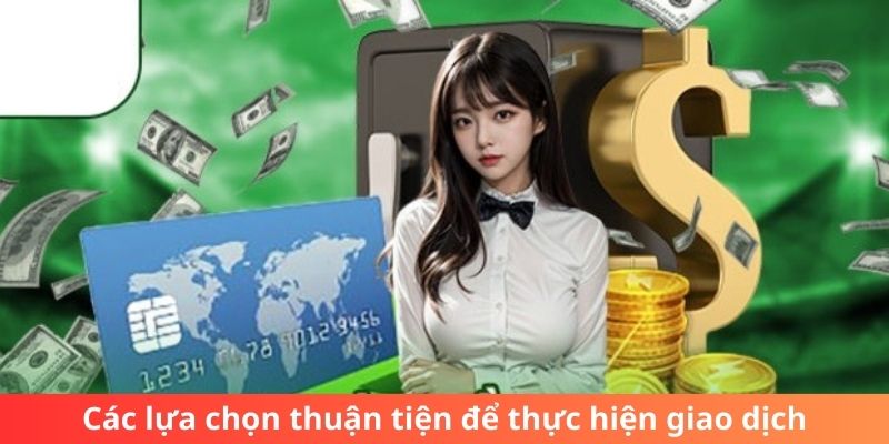 Các lựa chọn thuận tiện để thực hiện giao dịch