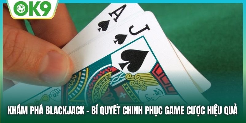 Khám Phá Blackjack OK9 – Chiến Lược Đánh Bài Để Thắng Lớn