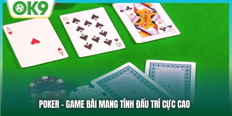 Poker - Game bài mang tính đấu trí cực cao