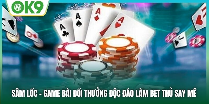 Sâm Lốc | Game Bài Đổi Thưởng Độc Đáo Làm Bet Thủ Say Mê