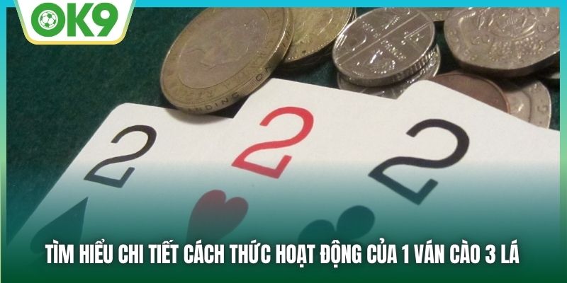 Tìm hiểu chi tiết cách thức hoạt động của 1 ván cào 3 lá