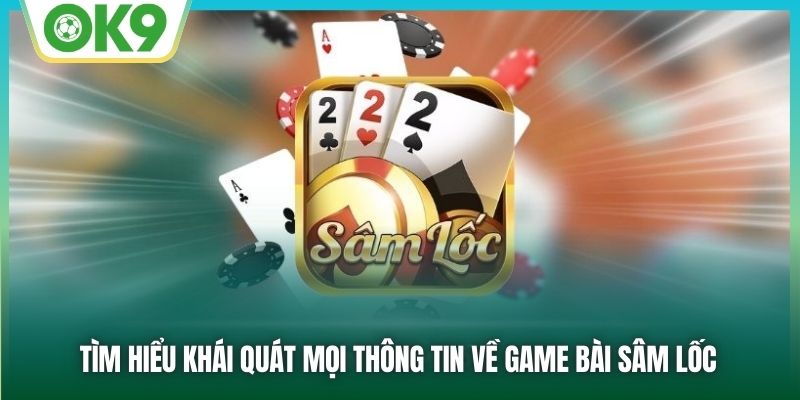 Tìm hiểu khái quát mọi thông tin về game bài Sâm Lốc